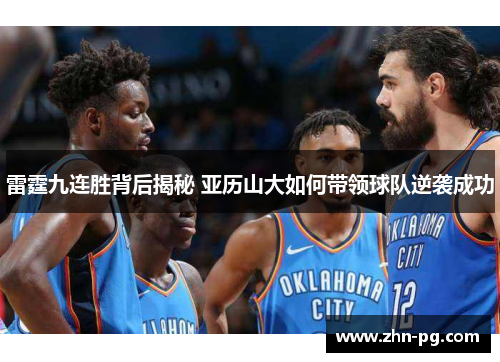雷霆九连胜背后揭秘 亚历山大如何带领球队逆袭成功