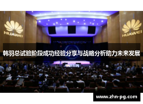 韩羽总试验阶段成功经验分享与战略分析助力未来发展