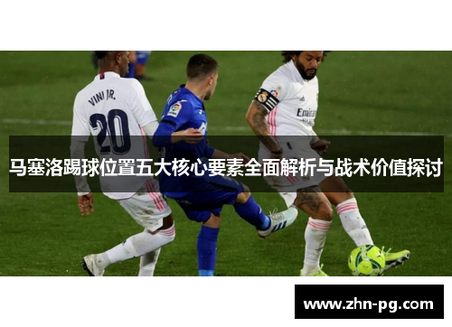 马塞洛踢球位置五大核心要素全面解析与战术价值探讨