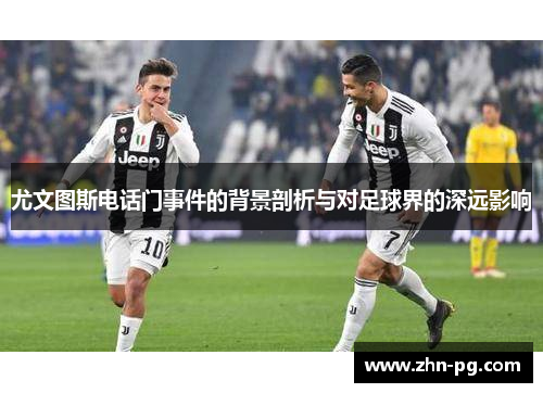 尤文图斯电话门事件的背景剖析与对足球界的深远影响