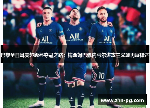 巴黎圣日耳曼超级杯夺冠之路：梅西姆巴佩内马尔进攻三叉戟再展锋芒