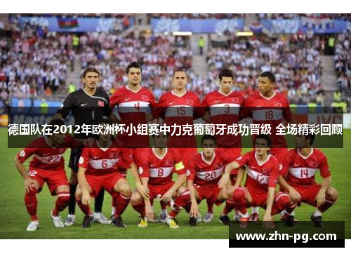 德国队在2012年欧洲杯小组赛中力克葡萄牙成功晋级 全场精彩回顾