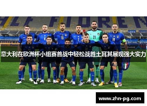 意大利在欧洲杯小组赛首战中轻松战胜土耳其展现强大实力 意大利在欧洲杯小组赛首战中轻松战胜土耳其展现强大实力
