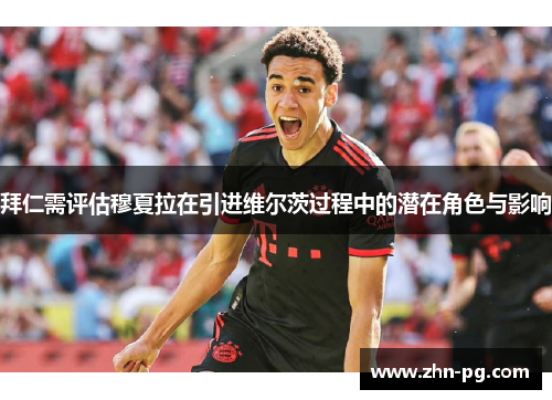 拜仁需评估穆夏拉在引进维尔茨过程中的潜在角色与影响 拜仁需评估穆夏拉在引进维尔茨过程中的潜在角色与影响