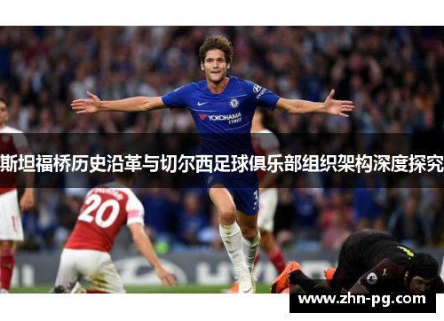 斯坦福桥历史沿革与切尔西足球俱乐部组织架构深度探究