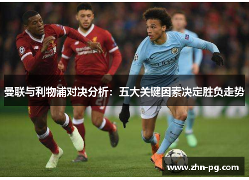 曼联与利物浦对决分析:五大关键因素决定胜负走势 曼联与利物浦对决分析:五大关键因素决定胜负走势