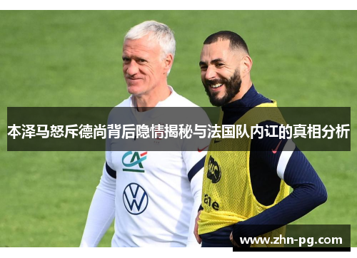本泽马怒斥德尚背后隐情揭秘与法国队内讧的真相分析 本泽马怒斥德尚背后隐情揭秘与法国队内讧的真相分析