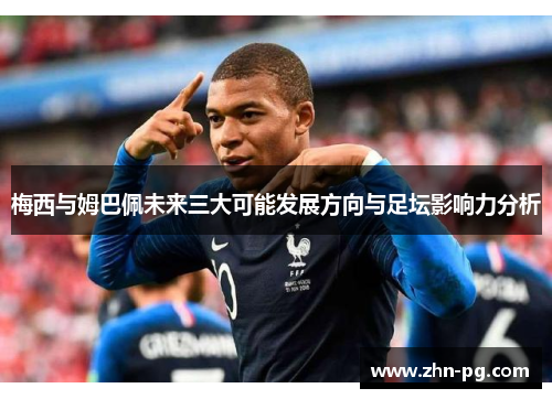 梅西与姆巴佩未来三大可能发展方向与足坛影响力分析