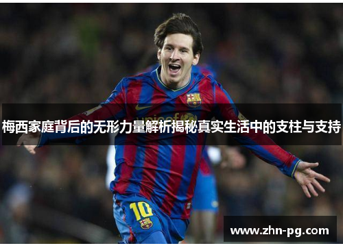 梅西家庭背后的无形力量解析揭秘真实生活中的支柱与支持 梅西家庭背后的无形力量解析揭秘真实生活中的支柱与支持