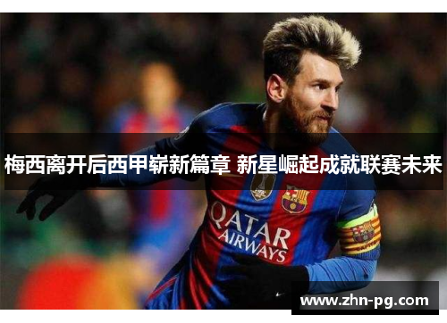 梅西离开后西甲崭新篇章 新星崛起成就联赛未来 梅西离开后西甲崭新篇章 新星崛起成就联赛未来