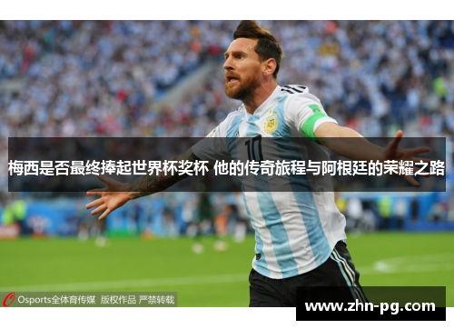 梅西是否最终捧起世界杯奖杯 他的传奇旅程与阿根廷的荣耀之路 梅西是否最终捧起世界杯奖杯 他的传奇旅程与阿根廷的荣耀之路