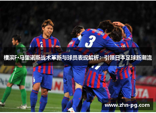 横滨F·马里诺斯战术革新与球员表现解析:引领日本足球新潮流 横滨F·马里诺斯战术革新与球员表现解析:引领日本足球新潮流