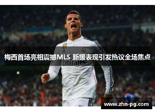梅西首场亮相震撼MLS 新援表现引发热议全场焦点