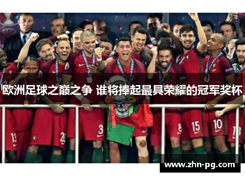 欧洲足球之巅之争 谁将捧起最具荣耀的冠军奖杯 欧洲足球之巅之争 谁将捧起最具荣耀的冠军奖杯