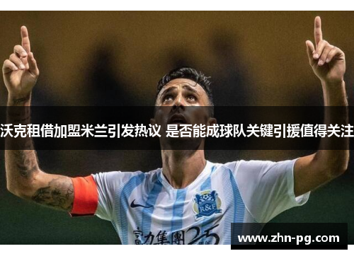 沃克租借加盟米兰引发热议 是否能成球队关键引援值得关注 沃克租借加盟米兰引发热议 是否能成球队关键引援值得关注