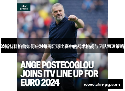 波斯特科格鲁如何应对每周足球比赛中的战术挑战与团队管理策略
