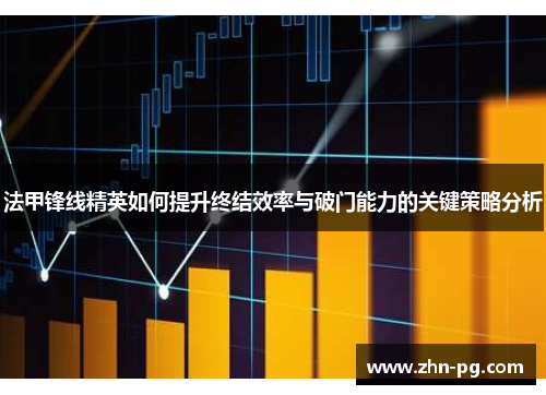法甲锋线精英如何提升终结效率与破门能力的关键策略分析 法甲锋线精英如何提升终结效率与破门能力的关键策略分析