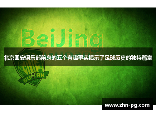 北京国安俱乐部前身的五个有趣事实揭示了足球历史的独特篇章