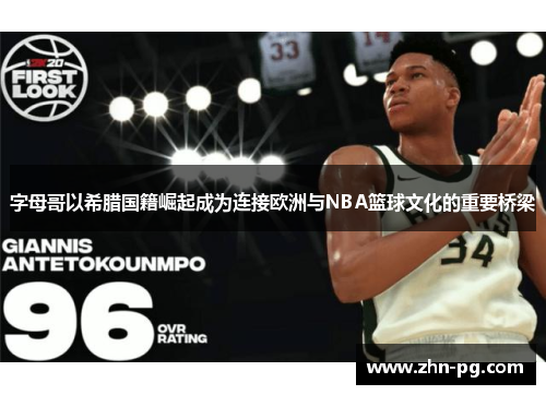 字母哥以希腊国籍崛起成为连接欧洲与NBA篮球文化的重要桥梁