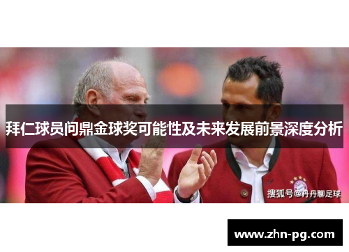 拜仁球员问鼎金球奖可能性及未来发展前景深度分析 拜仁球员问鼎金球奖可能性及未来发展前景深度分析