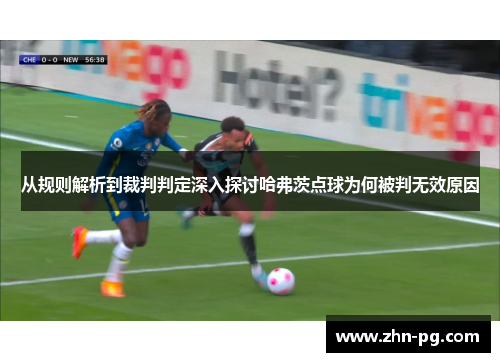从规则解析到裁判判定深入探讨哈弗茨点球为何被判无效原因