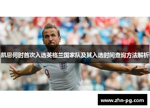 凯恩何时首次入选英格兰国家队及其入选时间查询方法解析 凯恩何时首次入选英格兰国家队及其入选时间查询方法解析