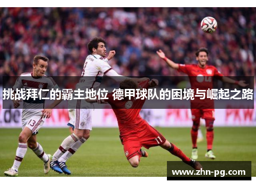 挑战拜仁的霸主地位 德甲球队的困境与崛起之路