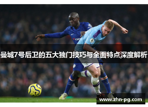 曼城7号后卫的五大独门技巧与全面特点深度解析
