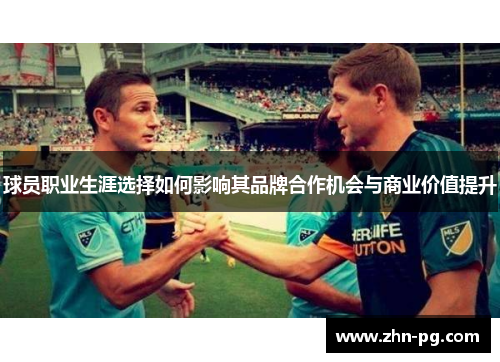 球员职业生涯选择如何影响其品牌合作机会与商业价值提升 球员职业生涯选择如何影响其品牌合作机会与商业价值提升