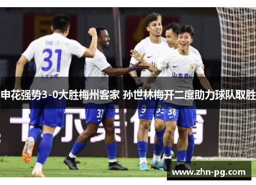 申花强势3-0大胜梅州客家 孙世林梅开二度助力球队取胜