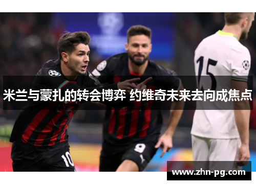 米兰与蒙扎的转会博弈 约维奇未来去向成焦点 米兰与蒙扎的转会博弈 约维奇未来去向成焦点