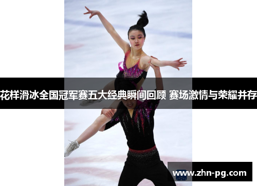 花样滑冰全国冠军赛五大经典瞬间回顾 赛场激情与荣耀并存