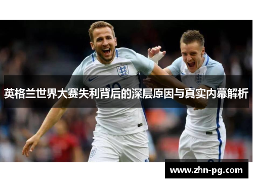 英格兰世界大赛失利背后的深层原因与真实内幕解析 英格兰世界大赛失利背后的深层原因与真实内幕解析