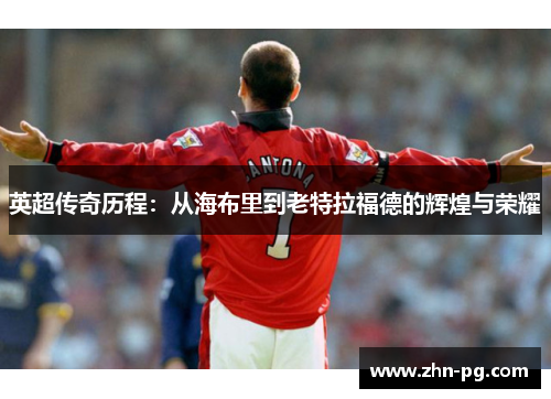 英超传奇历程：从海布里到老特拉福德的辉煌与荣耀