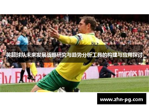 英超球队未来发展战略研究与趋势分析工具的构建与应用探讨