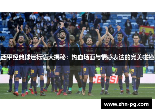 西甲经典球迷标语大揭秘:热血场面与情感表达的完美碰撞 西甲经典球迷标语大揭秘:热血场面与情感表达的完美碰撞