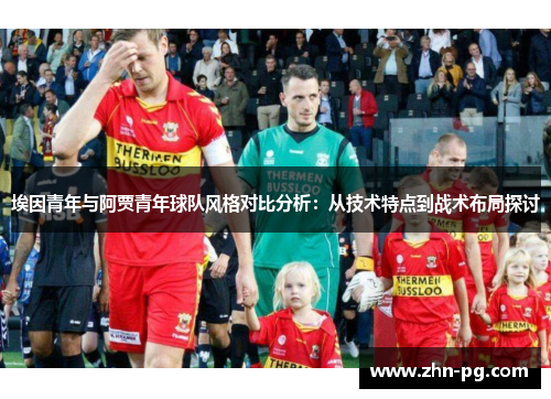 埃因青年与阿贾青年球队风格对比分析：从技术特点到战术布局探讨