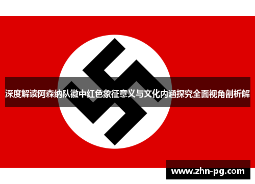 深度解读阿森纳队徽中红色象征意义与文化内涵探究全面视角剖析解