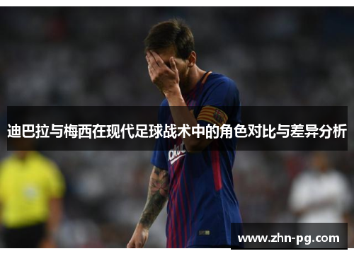 迪巴拉与梅西在现代足球战术中的角色对比与差异分析 迪巴拉与梅西在现代足球战术中的角色对比与差异分析