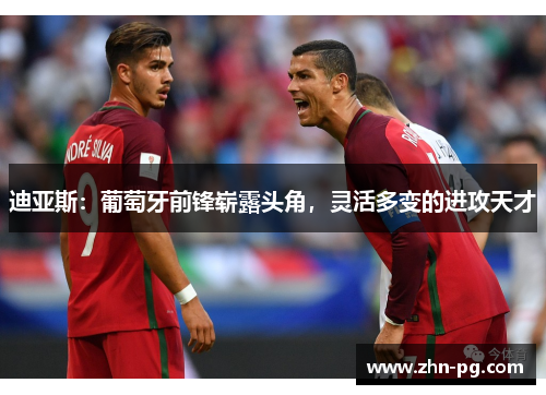 迪亚斯：葡萄牙前锋崭露头角，灵活多变的进攻天才