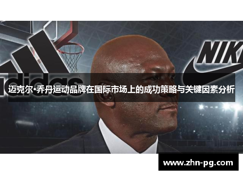 迈克尔·乔丹运动品牌在国际市场上的成功策略与关键因素分析 迈克尔·乔丹运动品牌在国际市场上的成功策略与关键因素分析
