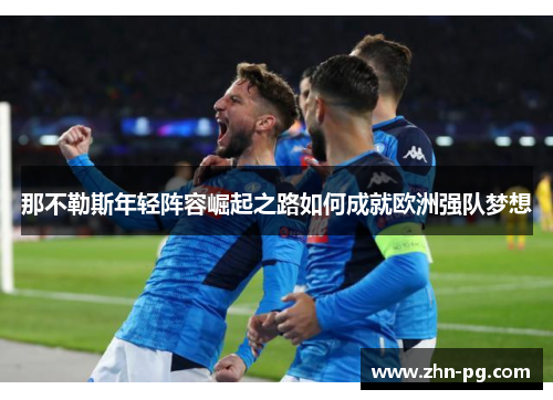 那不勒斯年轻阵容崛起之路如何成就欧洲强队梦想 那不勒斯年轻阵容崛起之路如何成就欧洲强队梦想