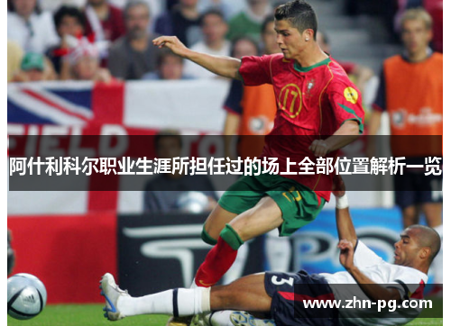 阿什利科尔职业生涯所担任过的场上全部位置解析一览 阿什利科尔职业生涯所担任过的场上全部位置解析一览