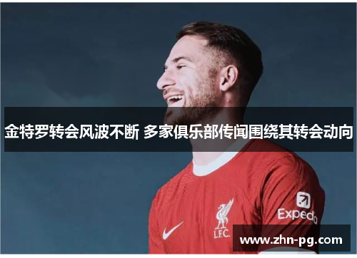 金特罗转会风波不断 多家俱乐部传闻围绕其转会动向 金特罗转会风波不断 多家俱乐部传闻围绕其转会动向