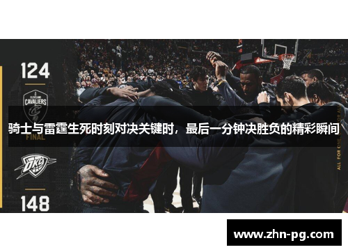 骑士与雷霆生死时刻对决关键时，最后一分钟决胜负的精彩瞬间