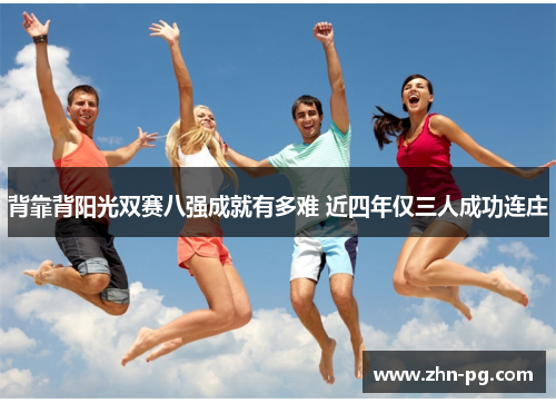 背靠背阳光双赛八强成就有多难 近四年仅三人成功连庄