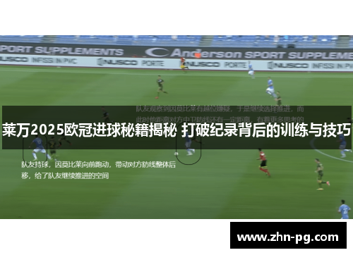 莱万2025欧冠进球秘籍揭秘 打破纪录背后的训练与技巧
