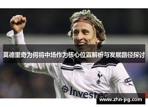 莫德里奇为何将中场作为核心位置解析与发展路径探讨