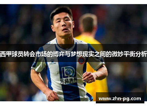 西甲球员转会市场的博弈与梦想现实之间的微妙平衡分析