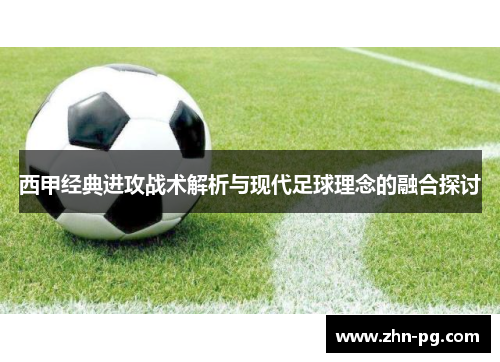 西甲经典进攻战术解析与现代足球理念的融合探讨